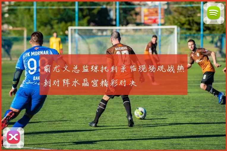 前尤文总监琼托利亲临现场观战热刺对阵水晶宫精彩对决