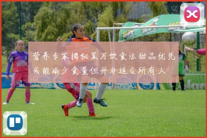 营养专家揭秘莱万饮食法甜品优先或能减少食量但并非适合所有人